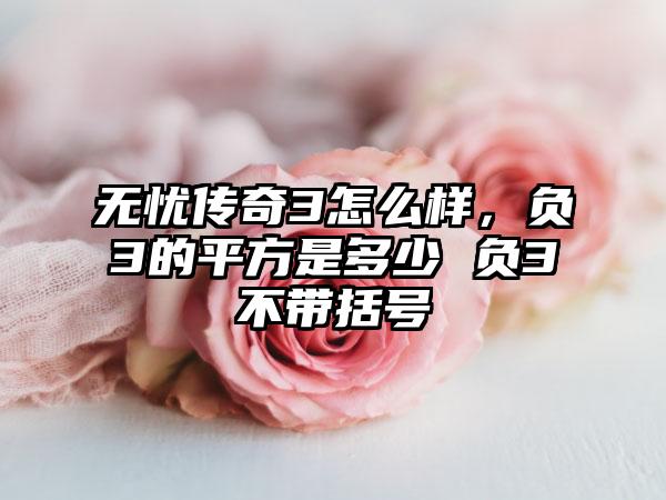 无忧传奇3怎么样，负3的平方是多少 负3不带括号