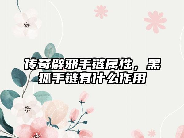 传奇辟邪手链属性，黑狐手链有什么作用