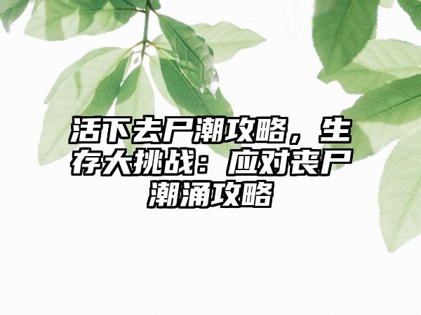 活下去尸潮攻略，生存大挑战：应对丧尸潮涌攻略