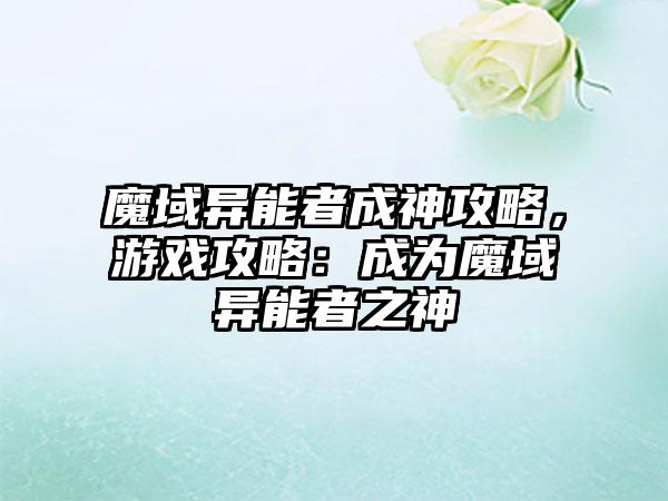 魔域异能者成神攻略，游戏攻略：成为魔域异能者之神