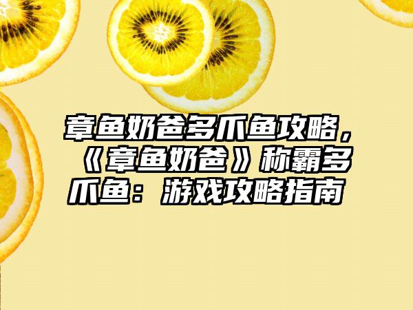 章鱼奶爸多爪鱼攻略，《章鱼奶爸》称霸多爪鱼：游戏攻略指南
