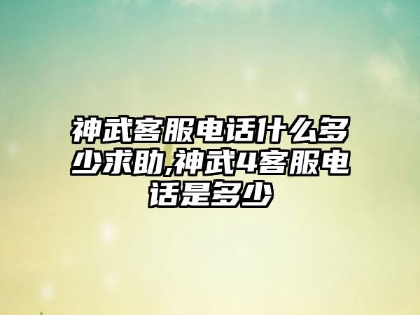 神武客服电话什么多少求助,神武4客服电话是多少