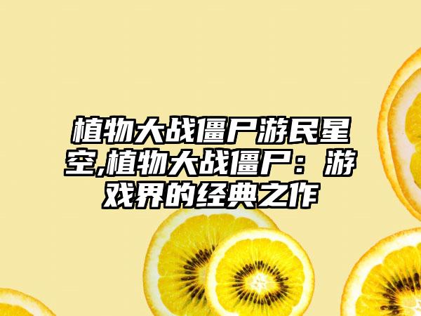 植物大战僵尸游民星空,植物大战僵尸：游戏界的经典之作