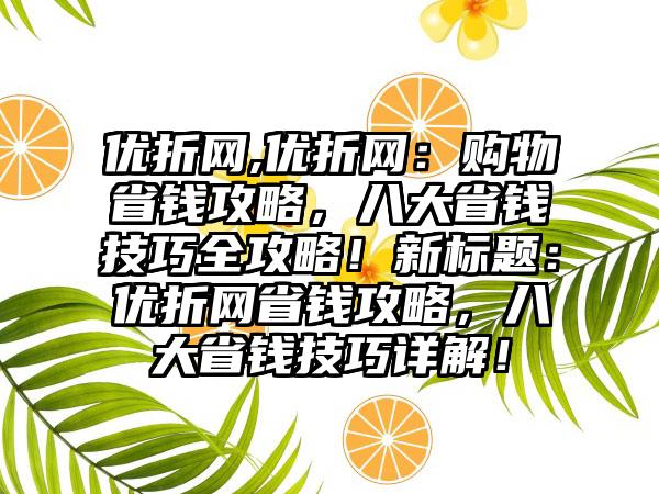 优折网,优折网：购物省钱攻略，八大省钱技巧全攻略！新标题：优折网省钱攻略，八大省钱技巧详解！