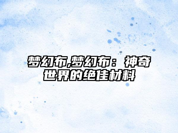 梦幻布,梦幻布：神奇世界的绝佳材料