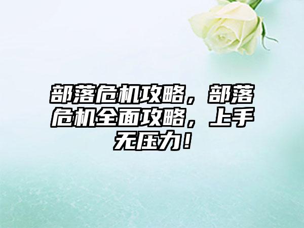 部落危机攻略，部落危机全面攻略，上手无压力！