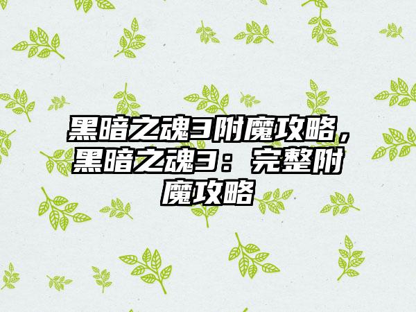 黑暗之魂3附魔攻略，黑暗之魂3：完整附魔攻略