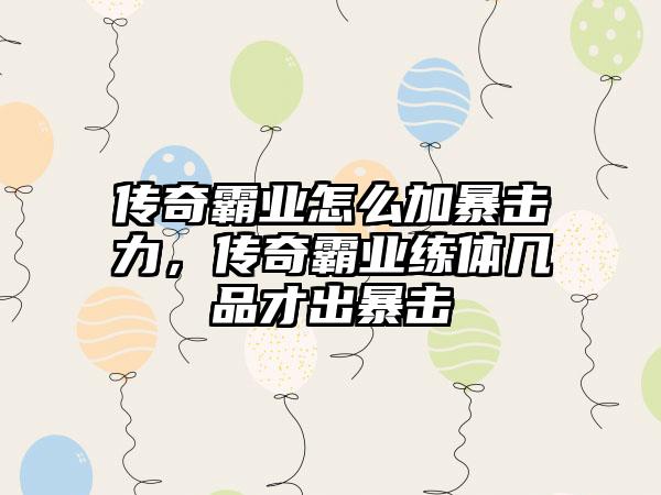 传奇霸业怎么加暴击力，传奇霸业练体几品才出暴击