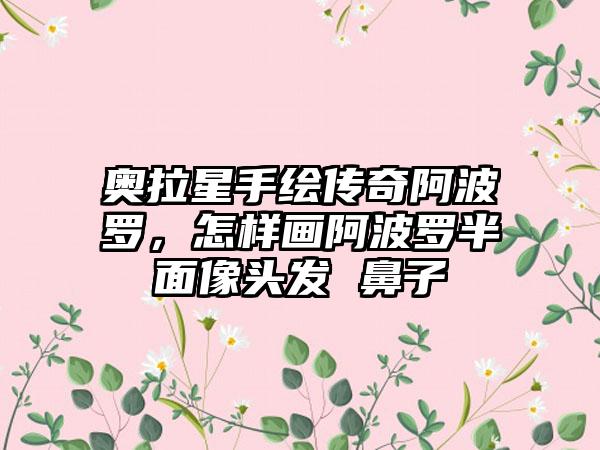 奥拉星手绘传奇阿波罗，怎样画阿波罗半面像头发 鼻子