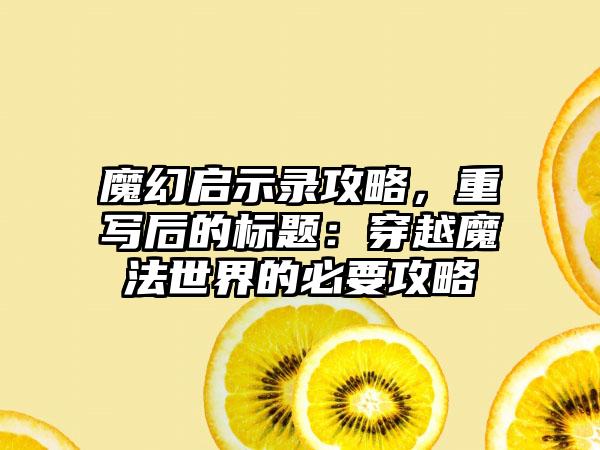 魔幻启示录攻略，重写后的标题：穿越魔法世界的必要攻略