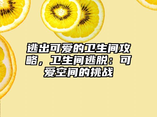 逃出可爱的卫生间攻略，卫生间逃脱：可爱空间的挑战