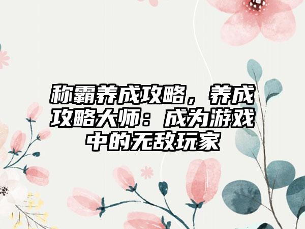 称霸养成攻略，养成攻略大师：成为游戏中的无敌玩家