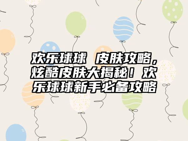 欢乐球球 皮肤攻略，炫酷皮肤大揭秘！欢乐球球新手必备攻略