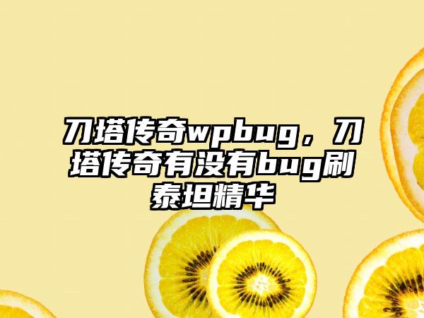 刀塔传奇wpbug，刀塔传奇有没有bug刷泰坦精华