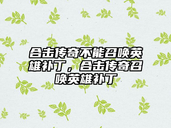 合击传奇不能召唤英雄补丁，合击传奇召唤英雄补丁
