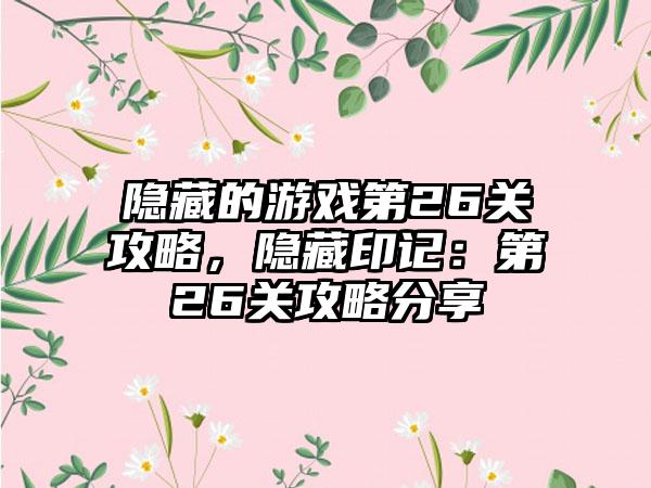 隐藏的游戏第26关攻略，隐藏印记：第26关攻略分享