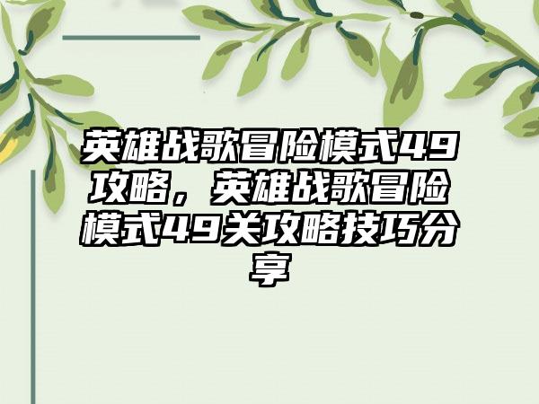 英雄战歌冒险模式49攻略，英雄战歌冒险模式49关攻略技巧分享