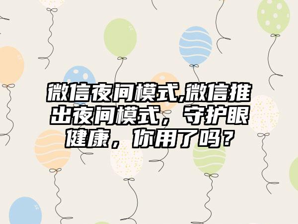 微信夜间模式,微信推出夜间模式，守护眼健康，你用了吗？