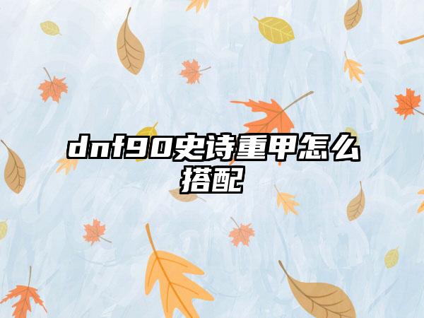 dnf90史诗重甲怎么搭配