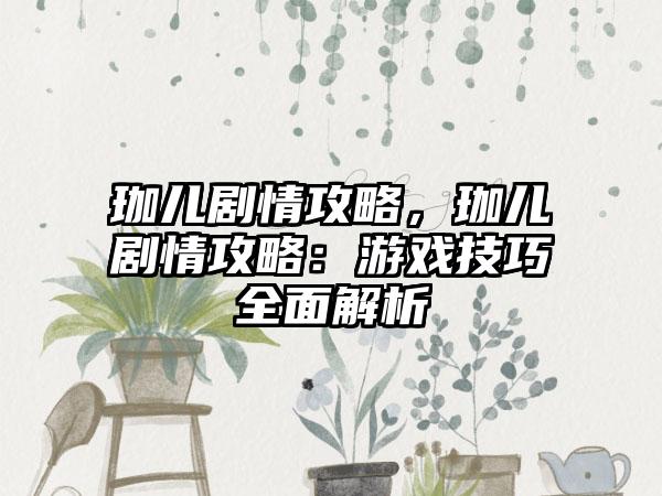 珈儿剧情攻略，珈儿剧情攻略：游戏技巧全面解析