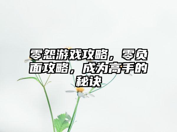 零怨游戏攻略，零负面攻略，成为高手的秘诀