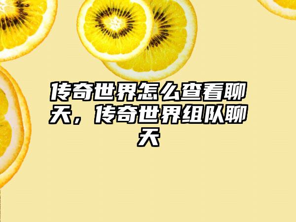 传奇世界怎么查看聊天，传奇世界组队聊天