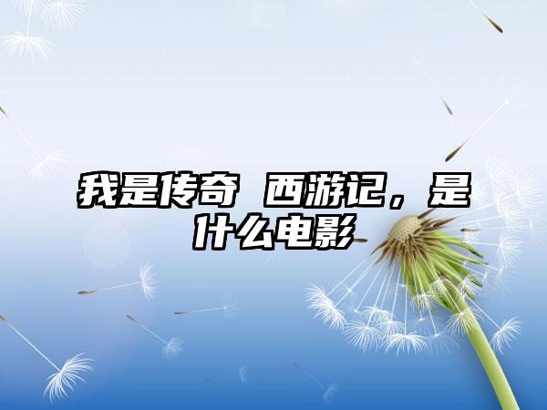 我是传奇 西游记，是什么电影