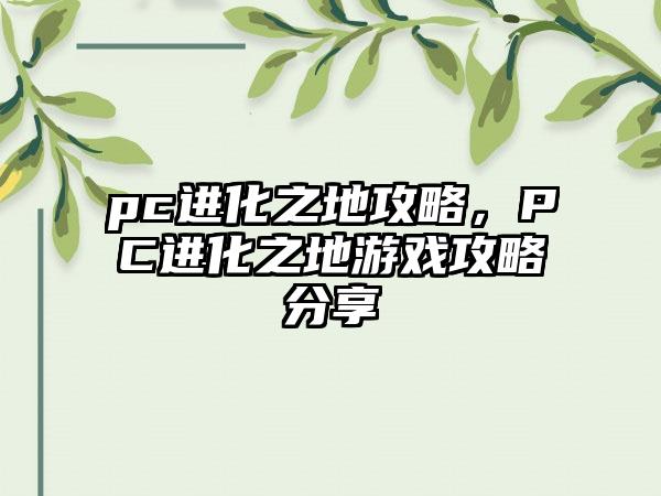 pc进化之地攻略，PC进化之地游戏攻略分享