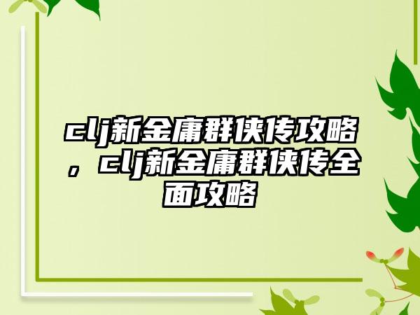 clj新金庸群侠传攻略，clj新金庸群侠传全面攻略
