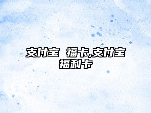 支付宝 福卡,支付宝福利卡
