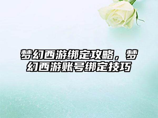 梦幻西游绑定攻略，梦幻西游账号绑定技巧