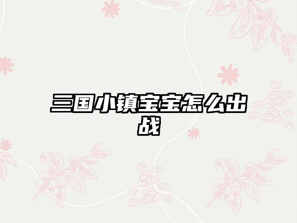 三国小镇宝宝怎么出战