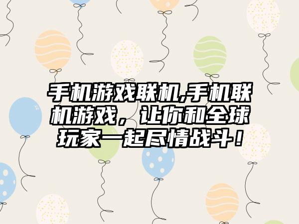 手机游戏联机,手机联机游戏，让你和全球玩家一起尽情战斗！