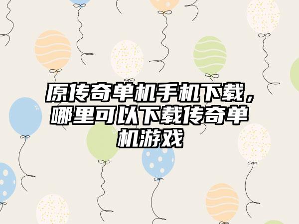 原传奇单机手机下载，哪里可以下载传奇单机游戏