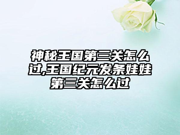 神秘王国第三关怎么过,王国纪元发条娃娃第三关怎么过