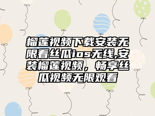 榴莲视频下载安装无限看丝瓜ios无线,安装榴莲视频，畅享丝瓜视频无限观看