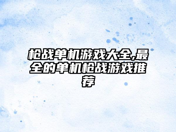 枪战单机游戏大全,最全的单机枪战游戏推荐