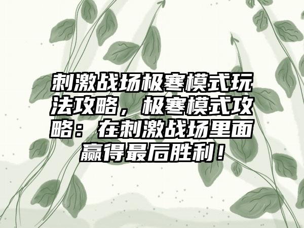 刺激战场极寒模式玩法攻略，极寒模式攻略：在刺激战场里面赢得最后胜利！