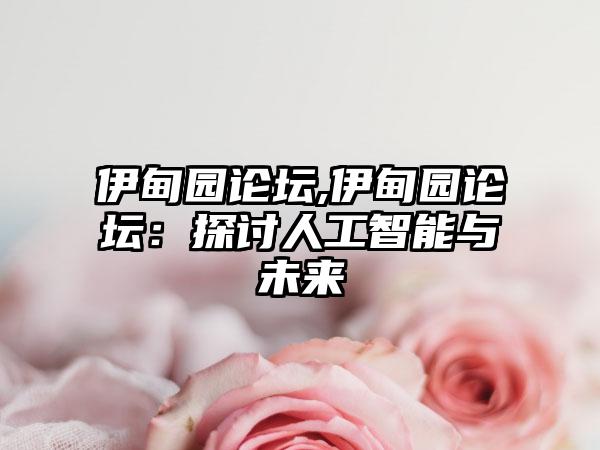 伊甸园论坛,伊甸园论坛：探讨人工智能与未来