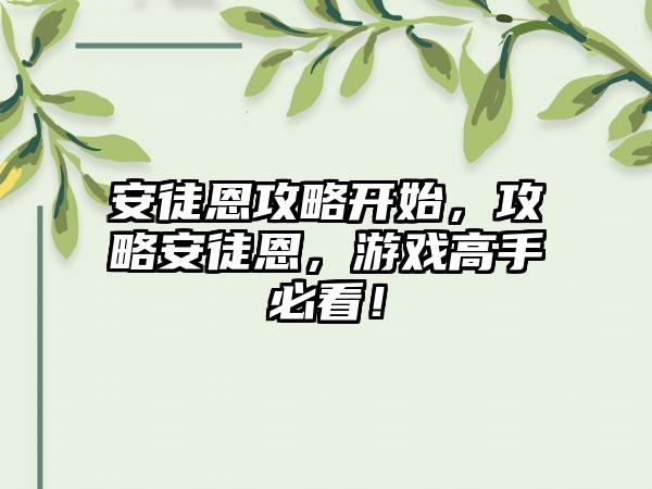 安徒恩攻略开始，攻略安徒恩，游戏高手必看！