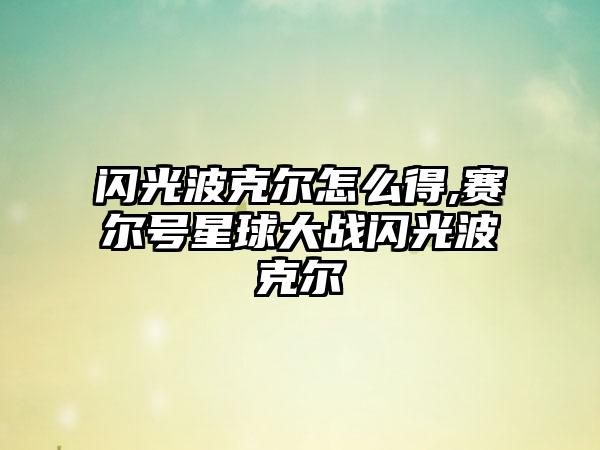闪光波克尔怎么得,赛尔号星球大战闪光波克尔