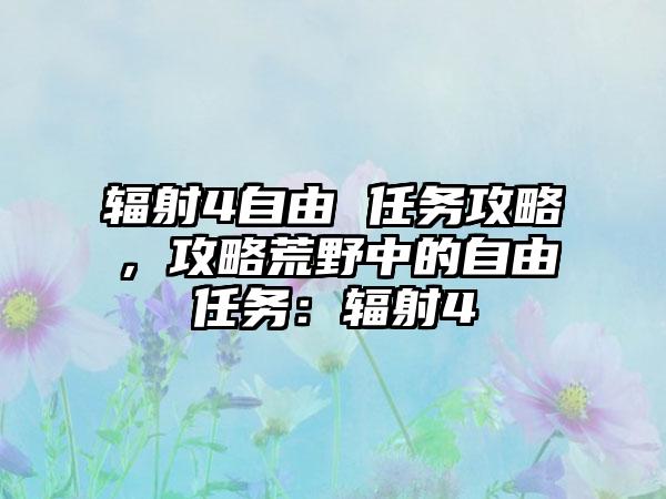 辐射4自由 任务攻略，攻略荒野中的自由任务：辐射4