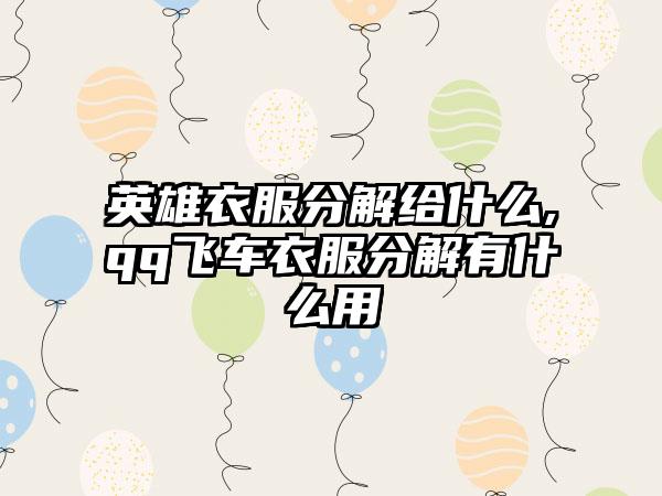 英雄衣服分解给什么,qq飞车衣服分解有什么用