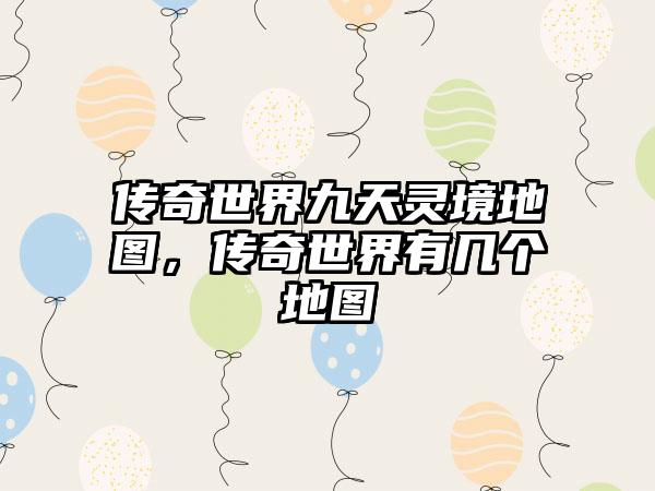传奇世界九天灵境地图，传奇世界有几个地图