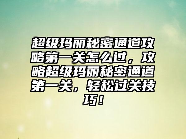 超级玛丽秘密通道攻略第一关怎么过，攻略超级玛丽秘密通道第一关，轻松过关技巧！