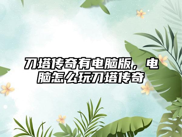 刀塔传奇有电脑版，电脑怎么玩刀塔传奇