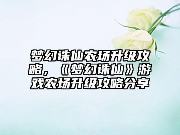 梦幻诛仙农场升级攻略，《梦幻诛仙》游戏农场升级攻略分享