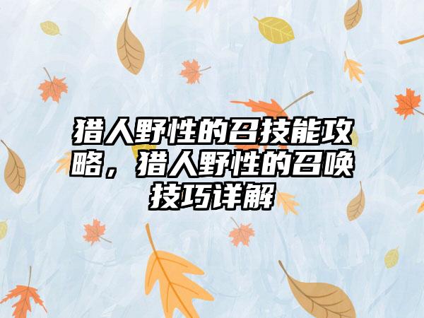 猎人野性的召技能攻略，猎人野性的召唤技巧详解