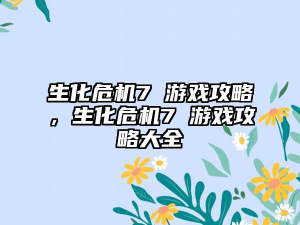 生化危机7 游戏攻略，生化危机7 游戏攻略大全
