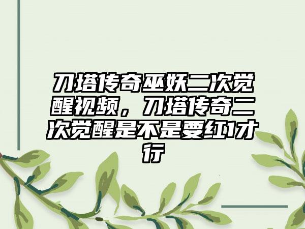 刀塔传奇巫妖二次觉醒视频，刀塔传奇二次觉醒是不是要红1才行